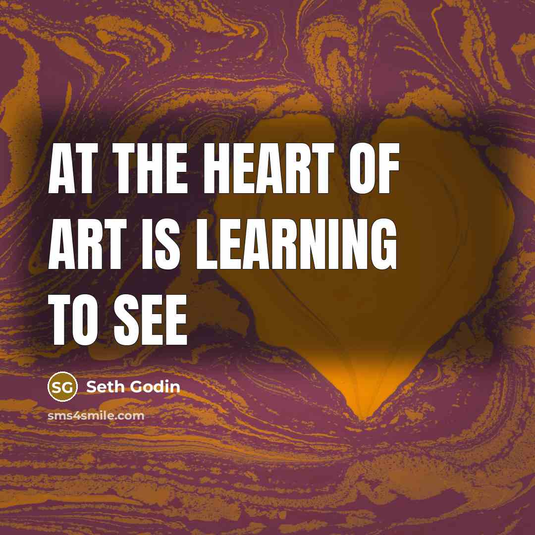 “At the heart of art is learning to see…” quote by Seth Godin