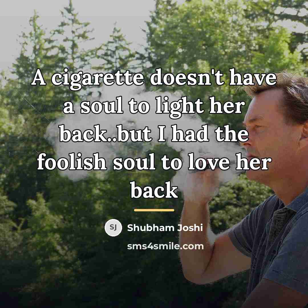 “A cigarette doesn't have a soul to light her back..but…” quote by Shubham Joshi