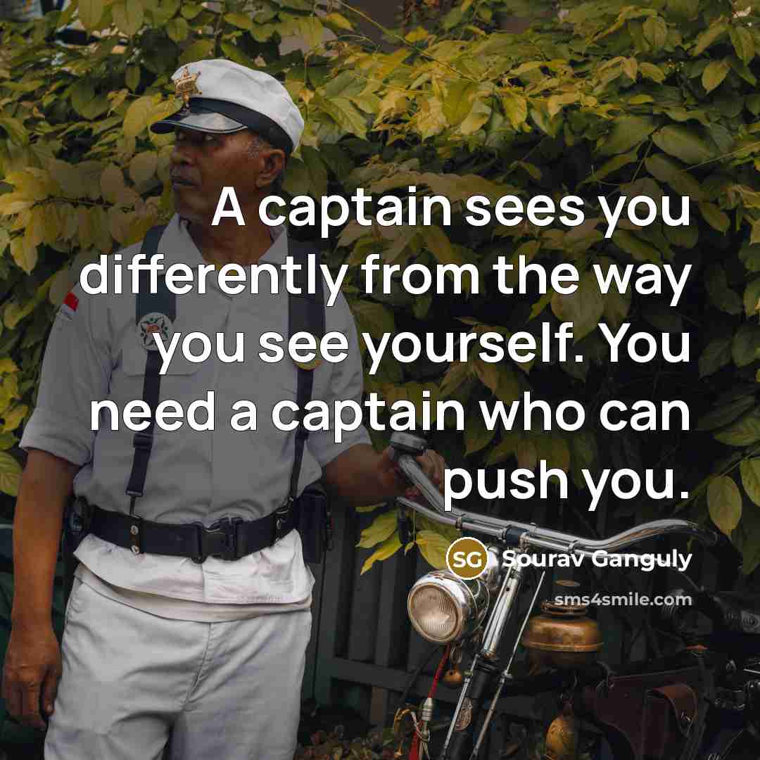 “A captain sees you differently from the way you see…” quote by Sourav Ganguly