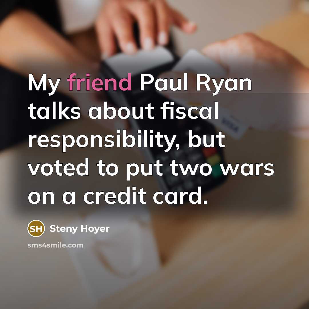 “My friend Paul Ryan talks about fiscal responsibility, but voted…” quote by Steny Hoyer