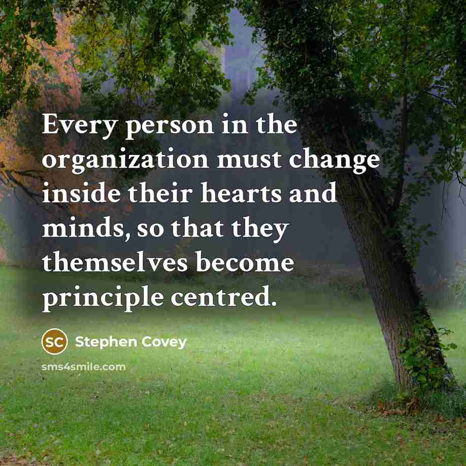 “Every person in the organization must change inside their hearts and minds, so that they themselves become principle centred.” quote by Stephen Covey
