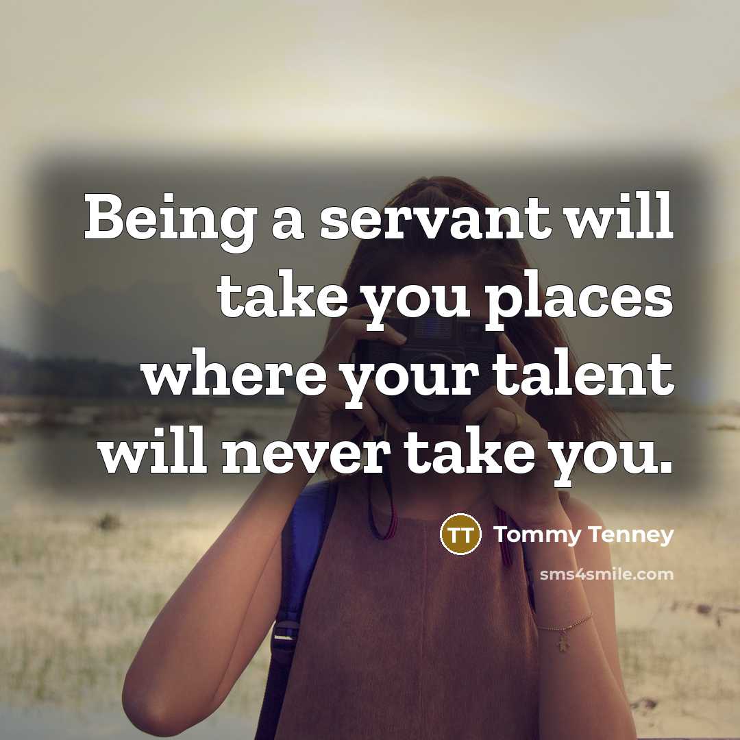 “Being a servant will take you places where your talent…” quote by Tommy Tenney