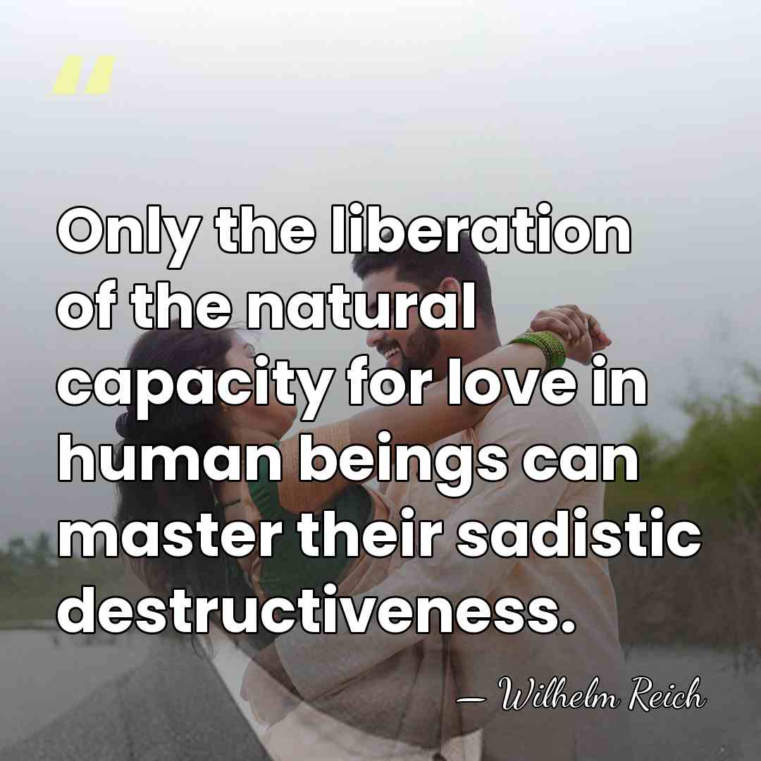 Only the liberation of the natural capacity for love in human beings&hellip; - Wilhelm Reich