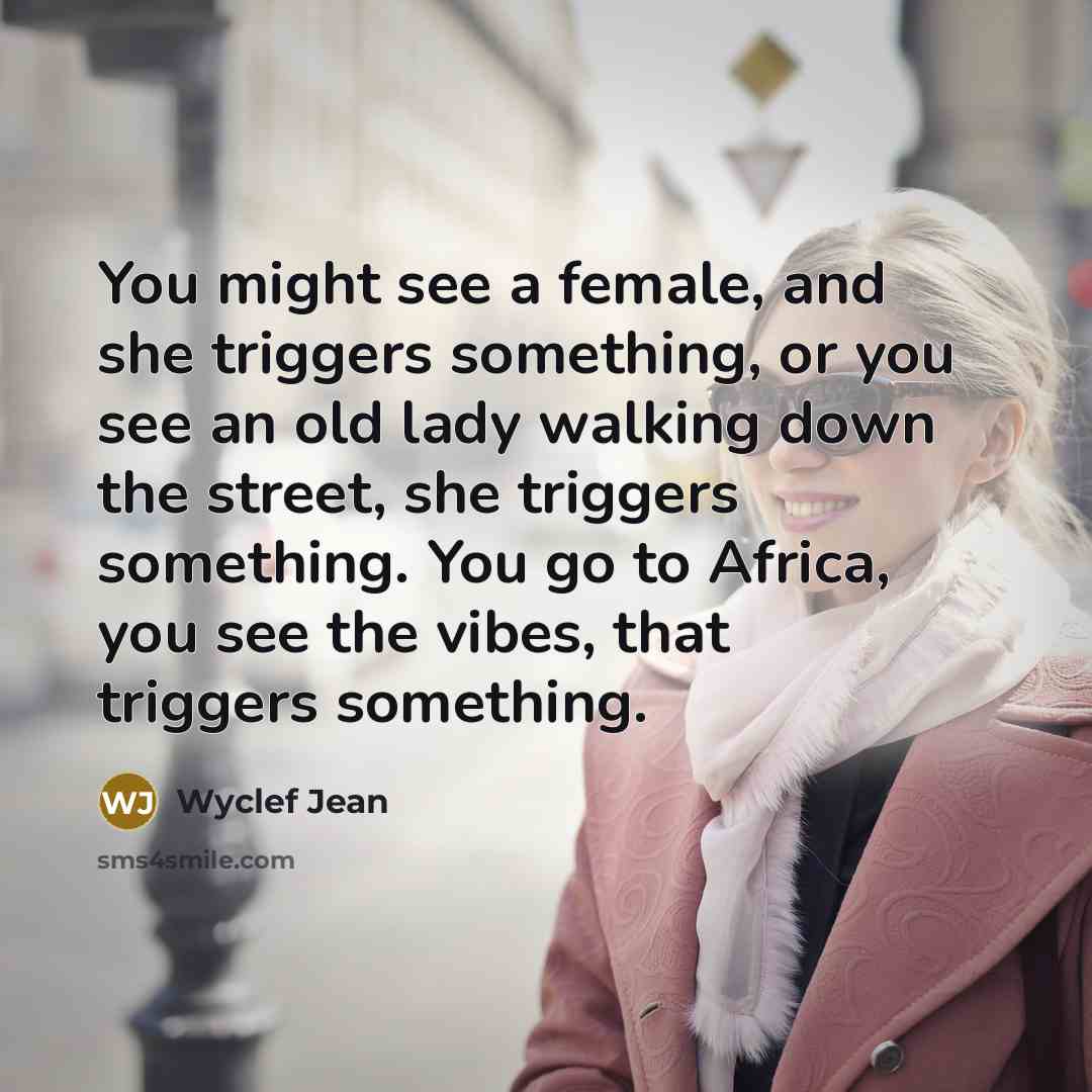 “You might see a female, and she triggers something, or…” quote by Wyclef Jean