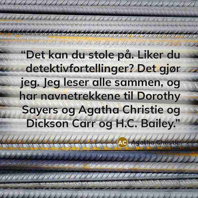 “Det kan du stole på. Liker du detektivfortellinger? Det gjør jeg. Jeg leser alle sammen, og har navnetrekkene til Dorothy Sayers og Agatha Christie og Dickson Carr og H.C. Bailey.” quote by Agatha Christie