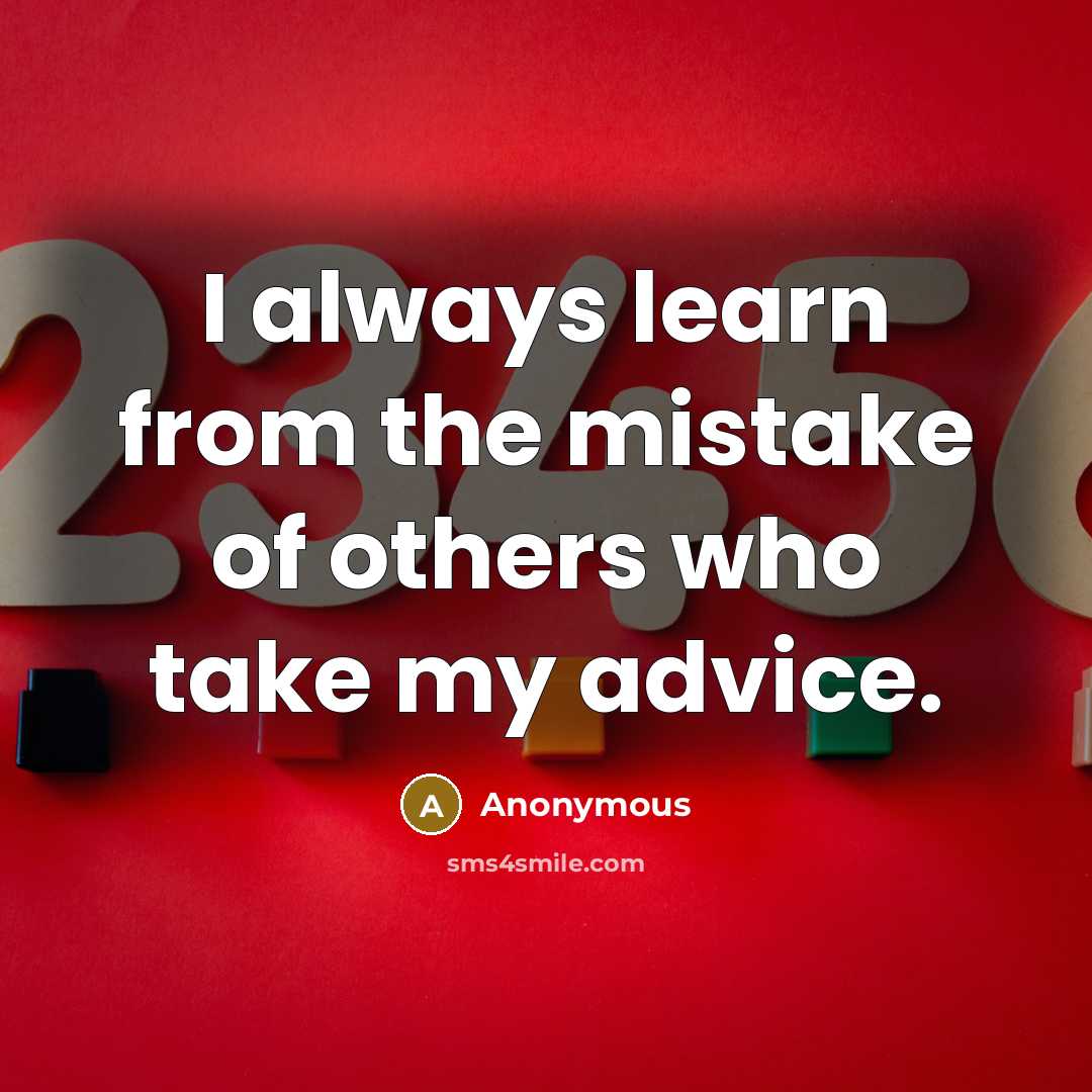“I always learn from the mistake of others who take my advice.” quote by Anonymous