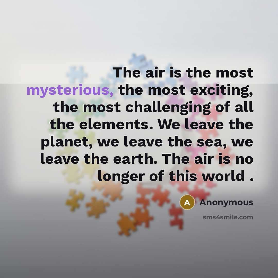 “The air is the most mysterious, the most exciting, the most challenging of all the elements. We leave the planet, we leave the sea, we leave the earth. The air is no longer of this world .” quote by Anonymous