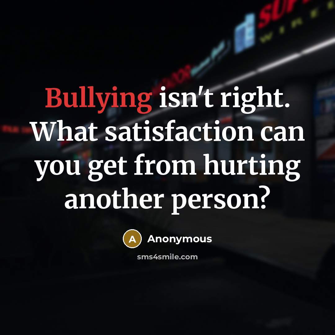 “Bullying isn't right. What satisfaction can you get from hurting…” quote by Anonymous