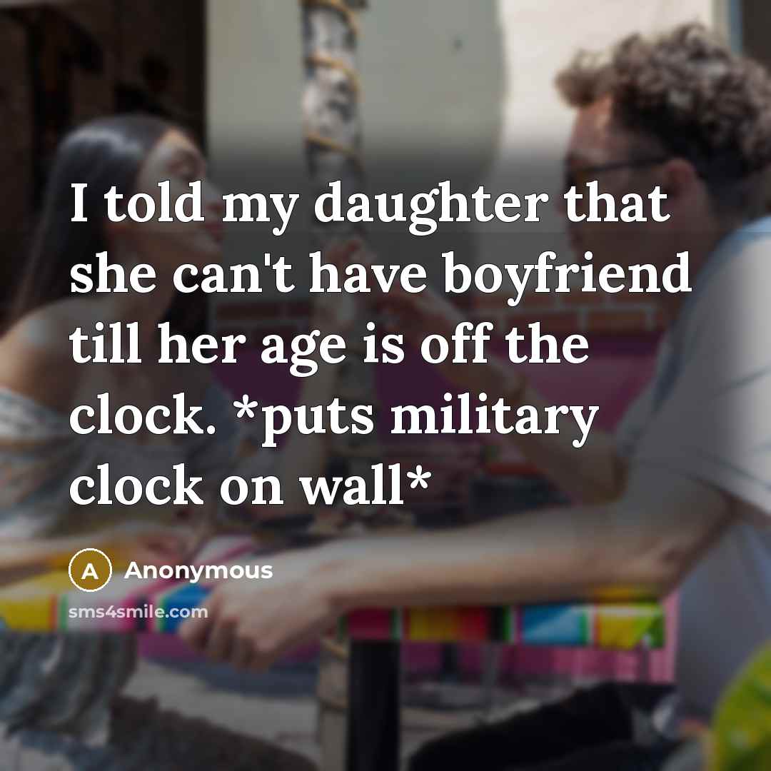 “I told my daughter that she can't have boyfriend till…” quote by Anonymous