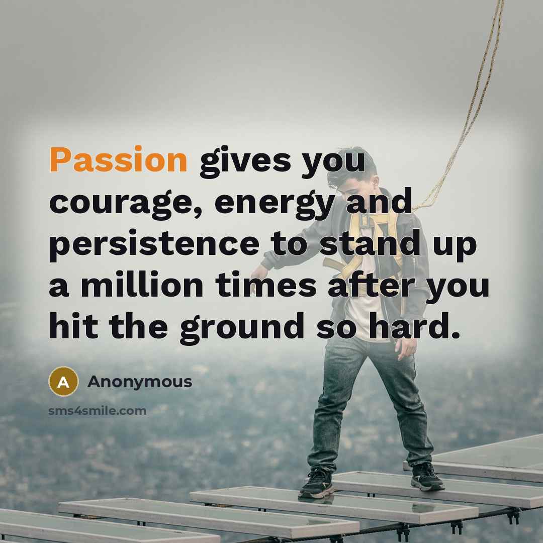 “Passion gives you courage, energy and persistence to stand up…” quote by Anonymous