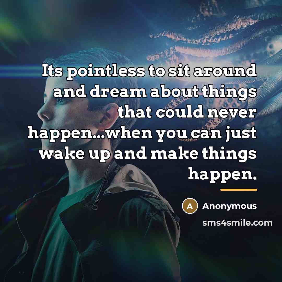 “Its pointless to sit around and dream about things that…” quote by Anonymous