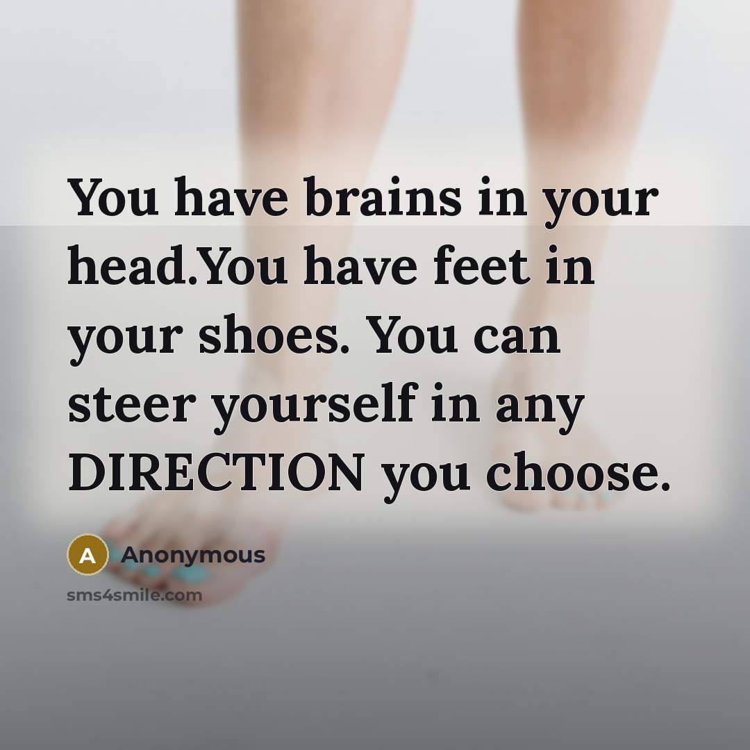 “You have brains in your head.You have feet in your…” quote by Anonymous