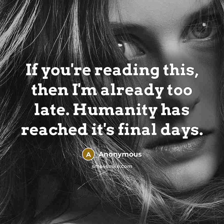 “If you're reading this, then I'm already too late. Humanity…” quote by Anonymous