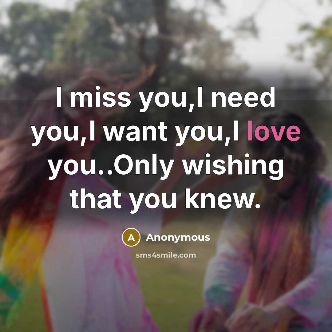 “I miss you,I need you,I want you,I love you..Only wishing that you knew.” quote by Anonymous
