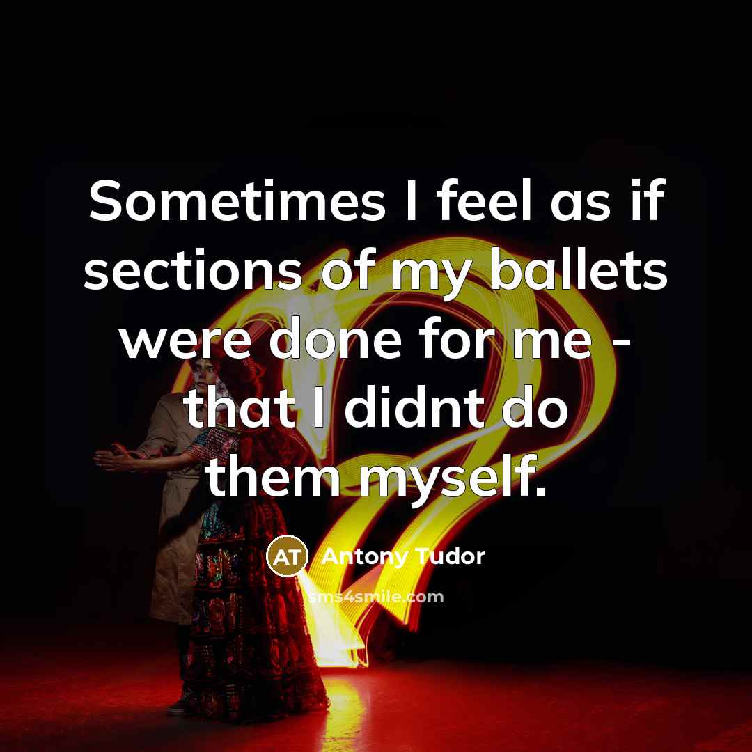 “Sometimes I feel as if sections of my ballets were…” quote by Antony Tudor