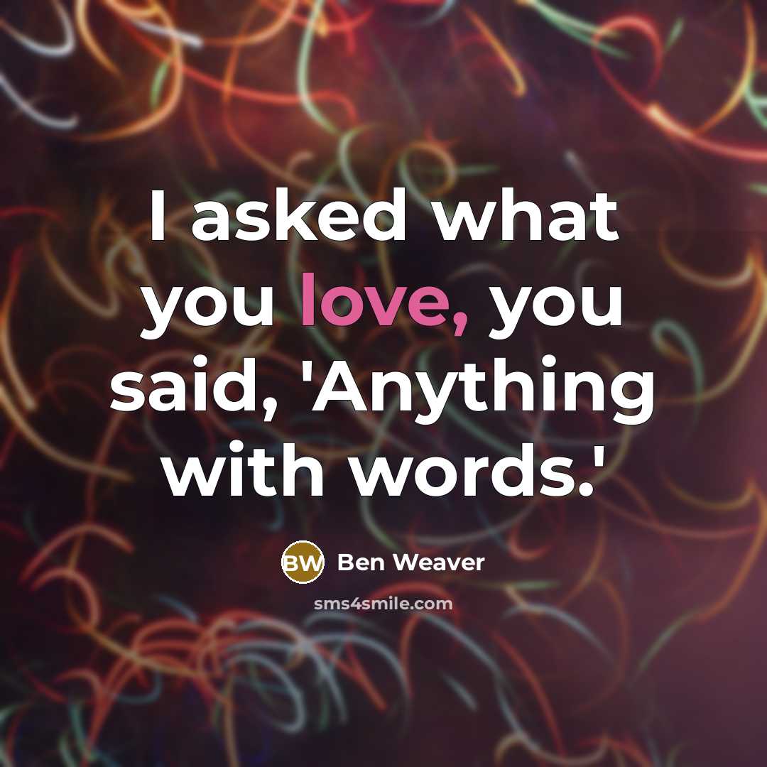 “I asked what you love, you said, 'Anything with words.'…” quote by Ben Weaver