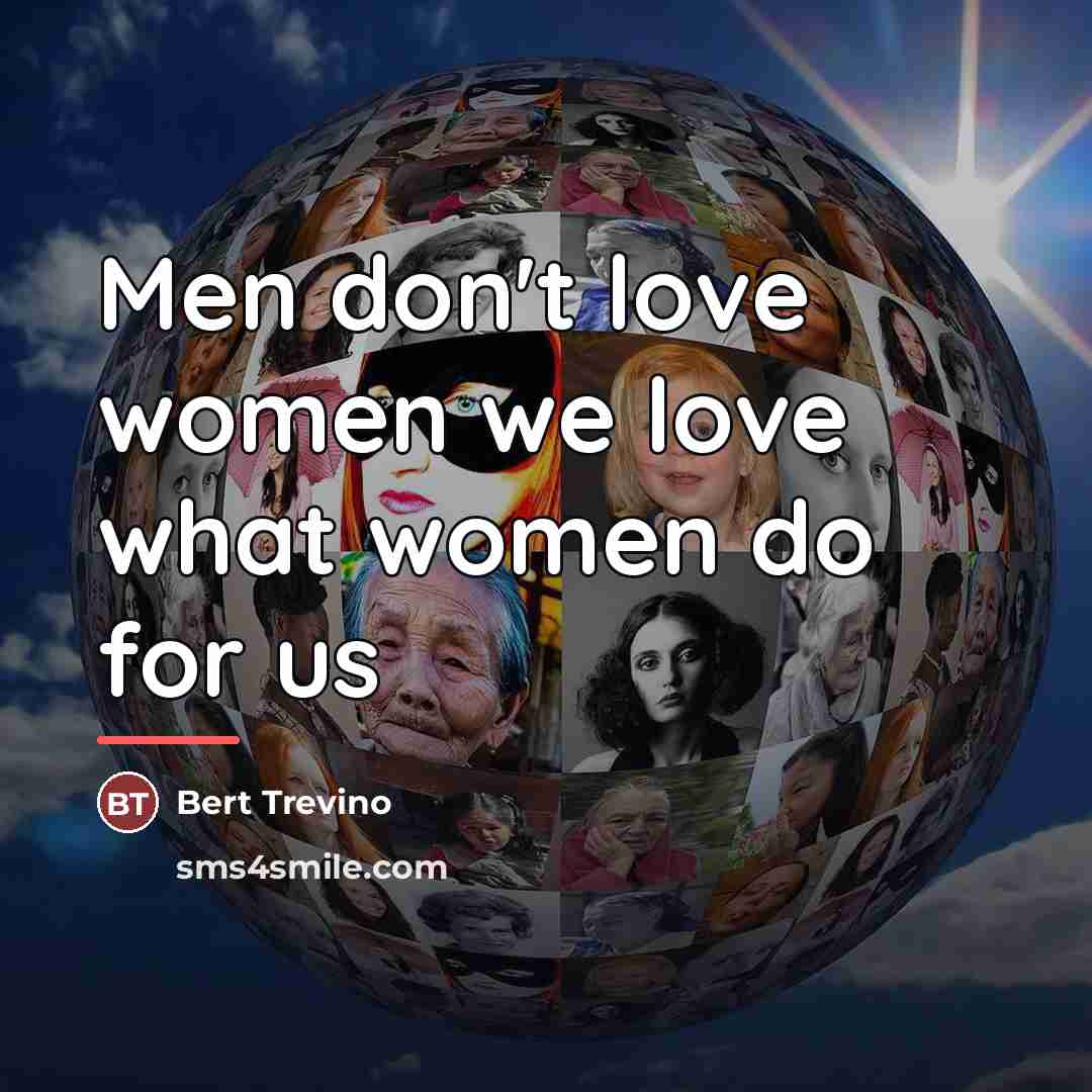 “Men don't love women we love what women do for…” quote by Bert Trevino