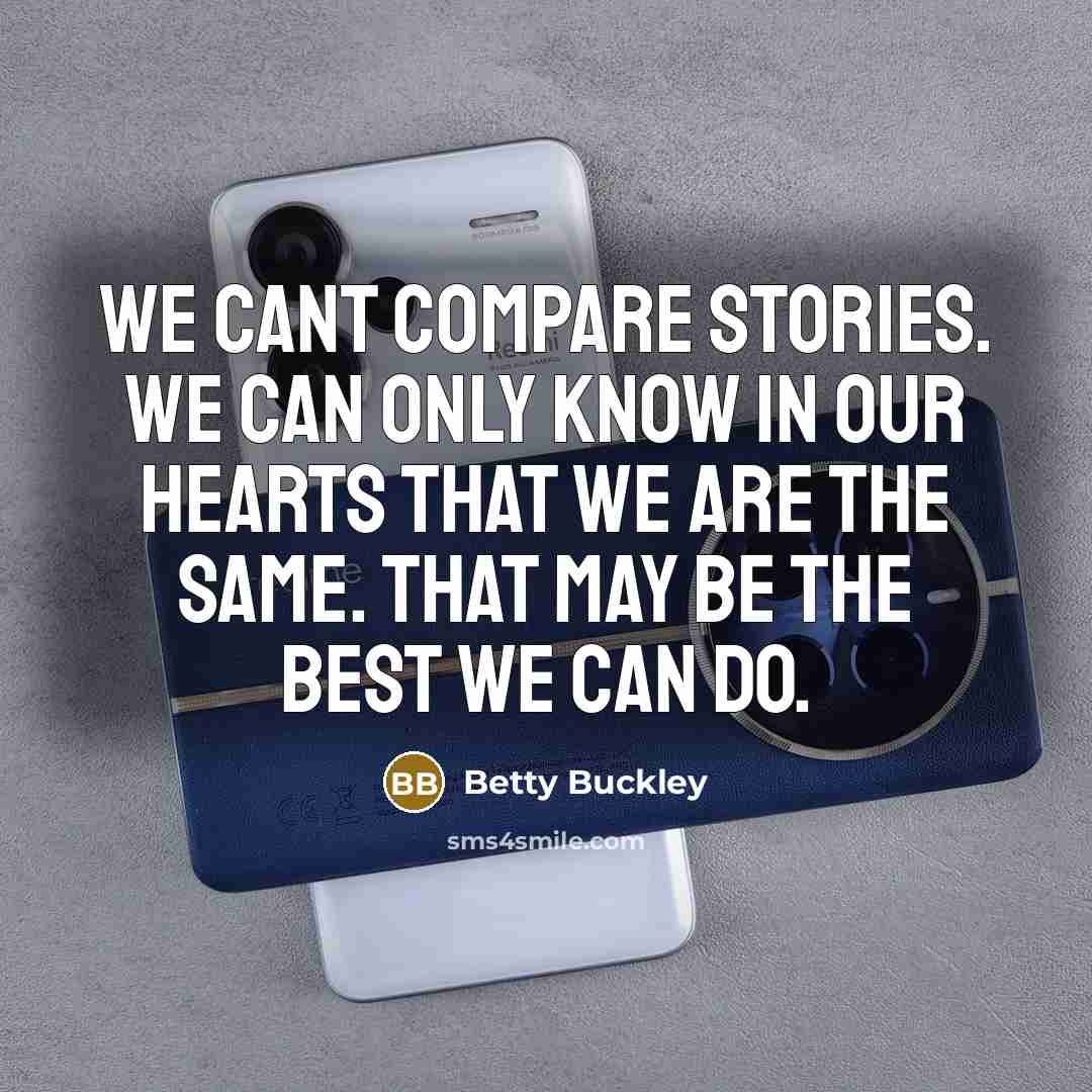 “We cant compare stories. We can only know in our…” quote by Betty Buckley