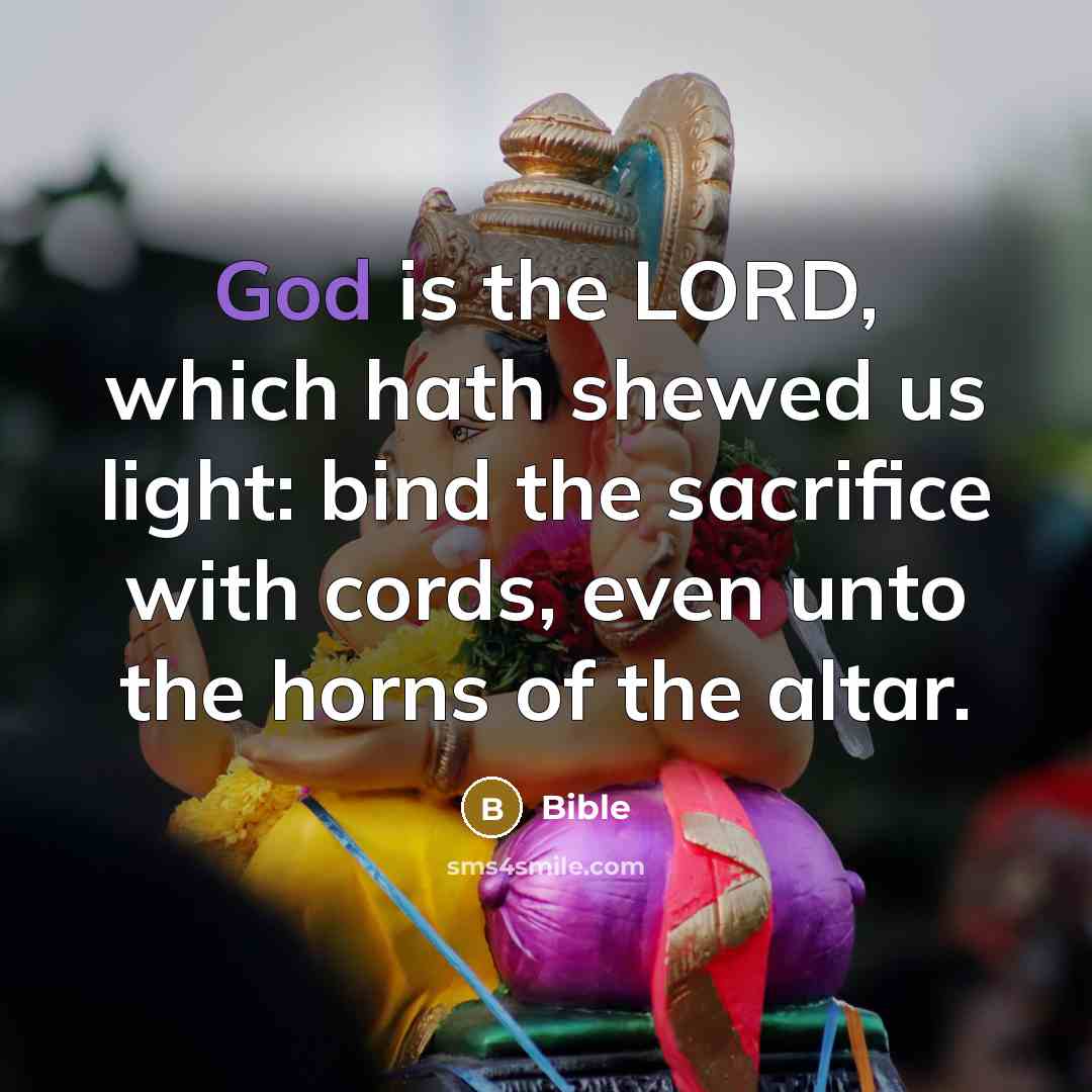 “God is the LORD, which hath shewed us light: bind…” quote by Bible