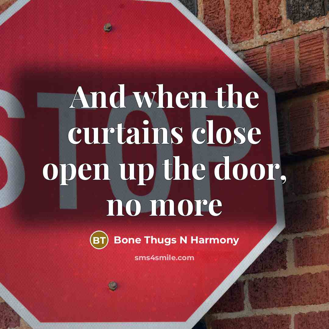 “And when the curtains close open up the door, no more” quote by Bone Thugs N Harmony