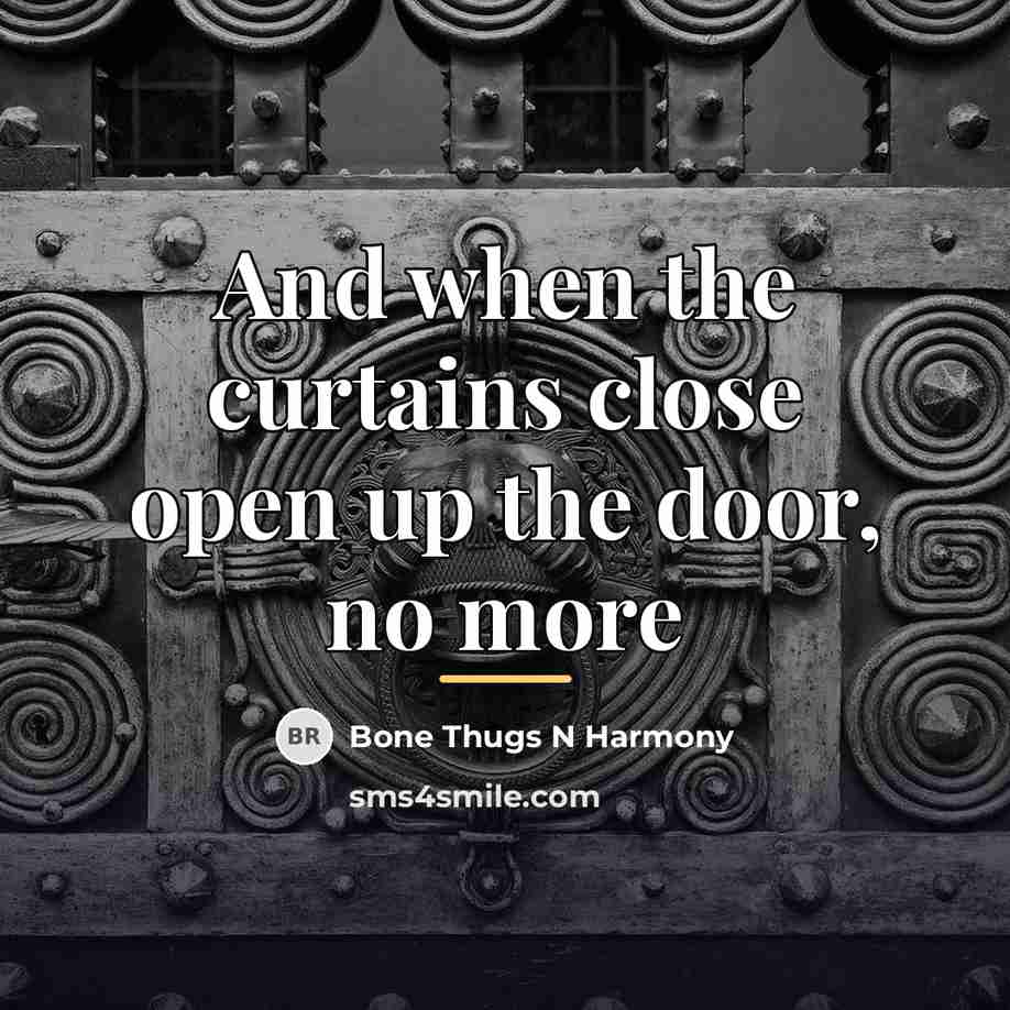 “And when the curtains close open up the door, no…” quote by Bone Thugs N Harmony