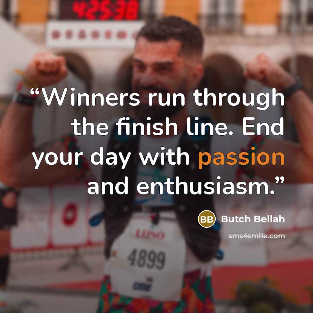 “Winners run through the finish line. End your day with passion and enthusiasm.” quote by Butch Bellah