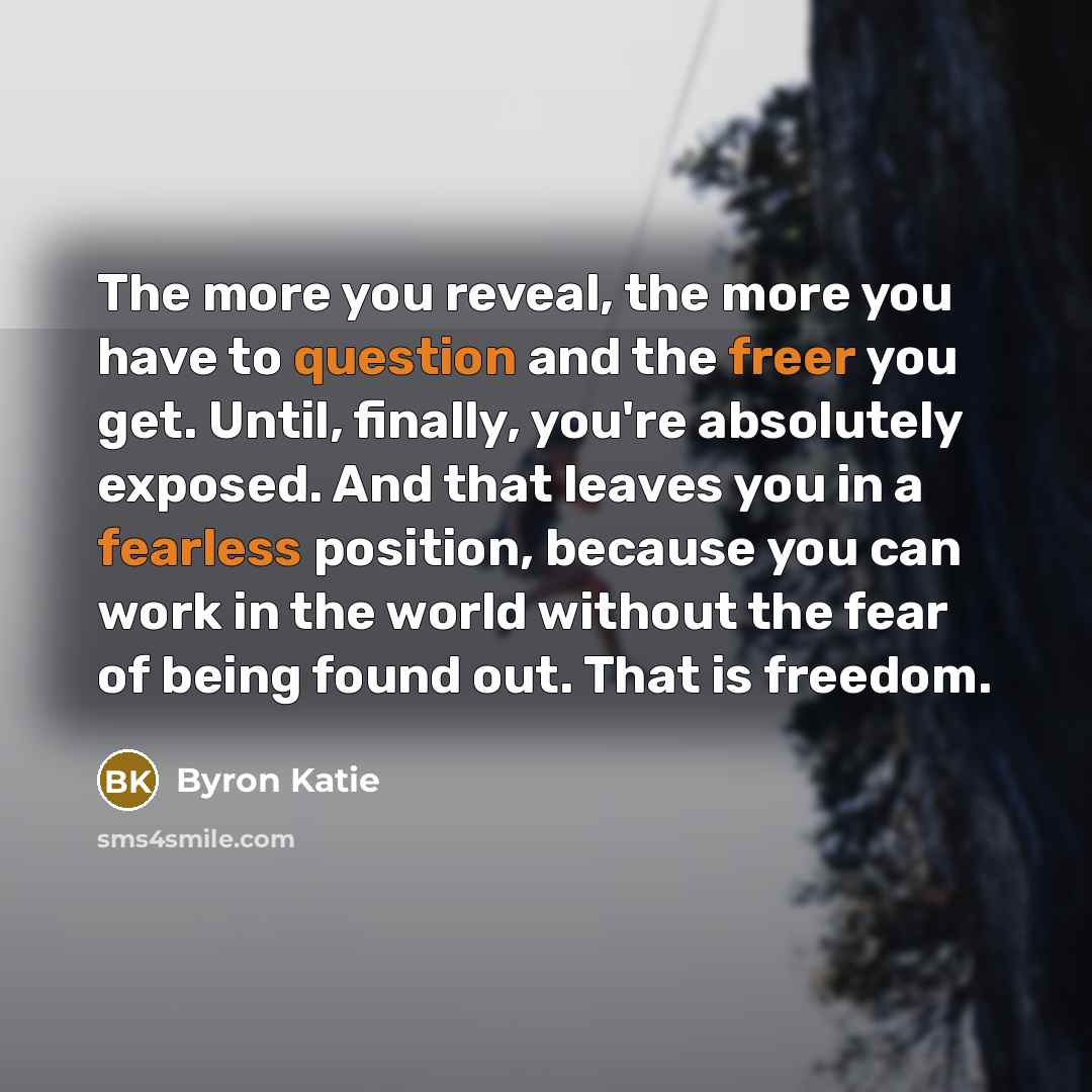 “The more you reveal, the more you have to question…” quote by Byron Katie