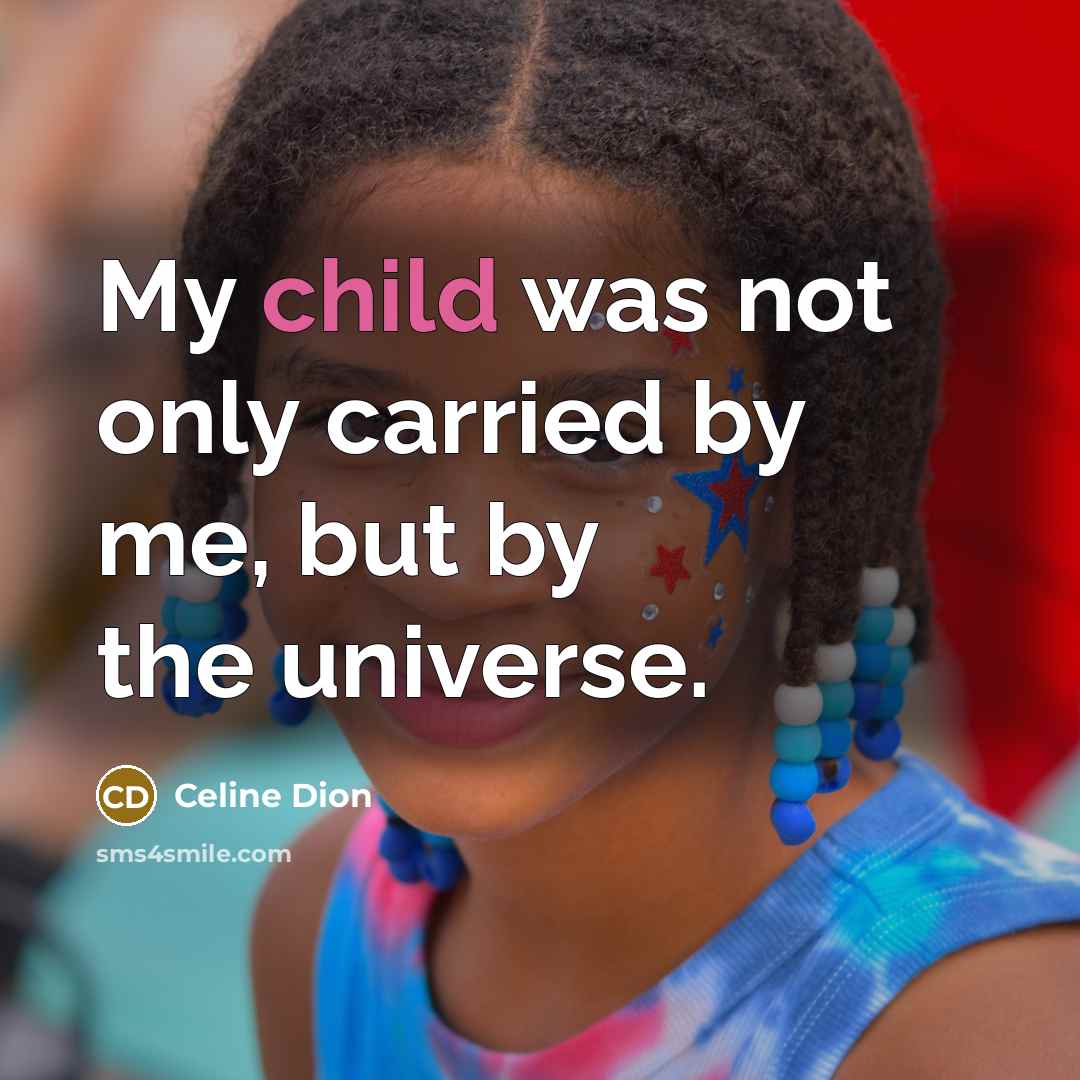 “My child was not only carried by me, but by the universe.” quote by Celine Dion