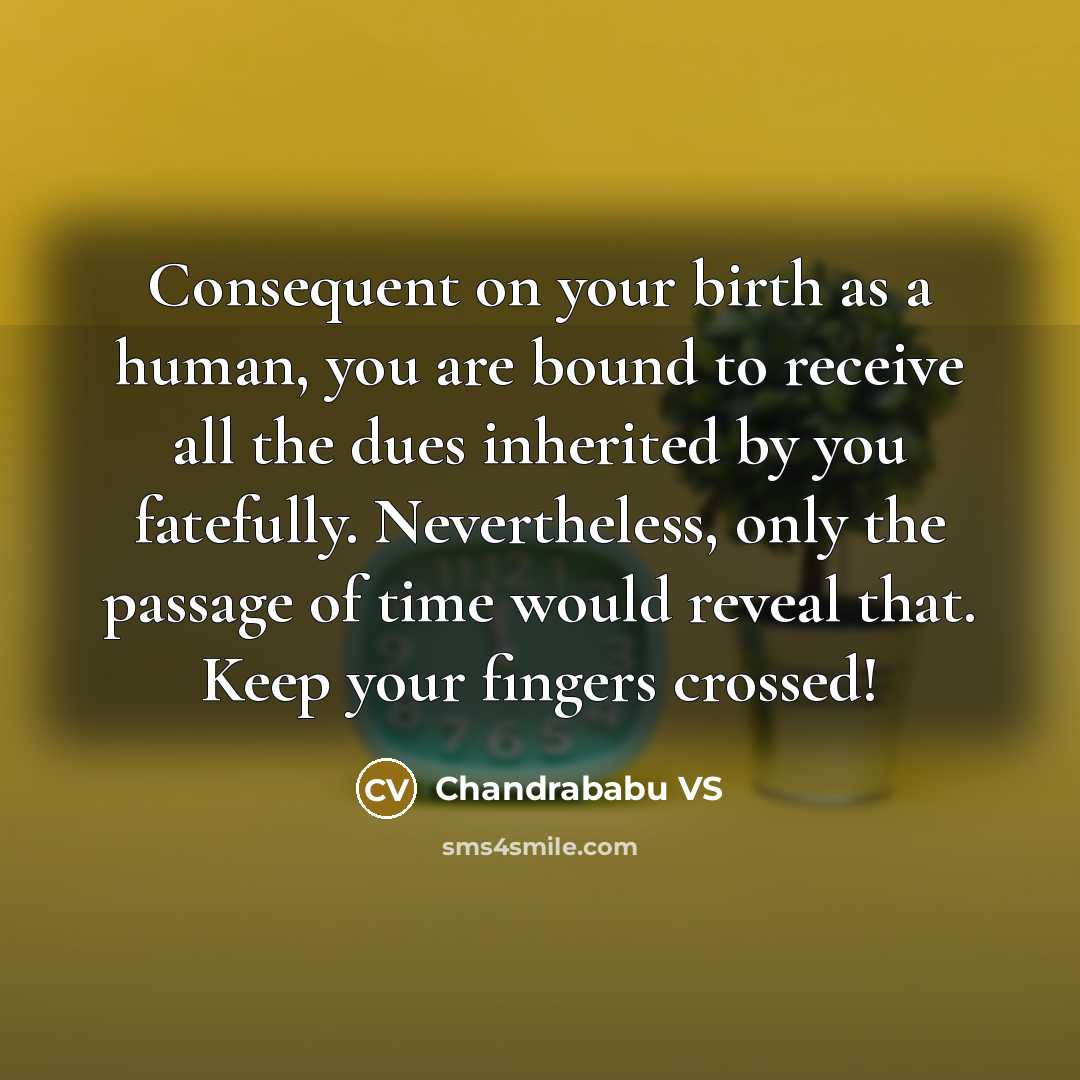 “Consequent on your birth as a human, you are bound to receive all the dues inherited by you fatefully. Nevertheless, only the passage of time would reveal that. Keep your fingers crossed!” quote by Chandrababu VS