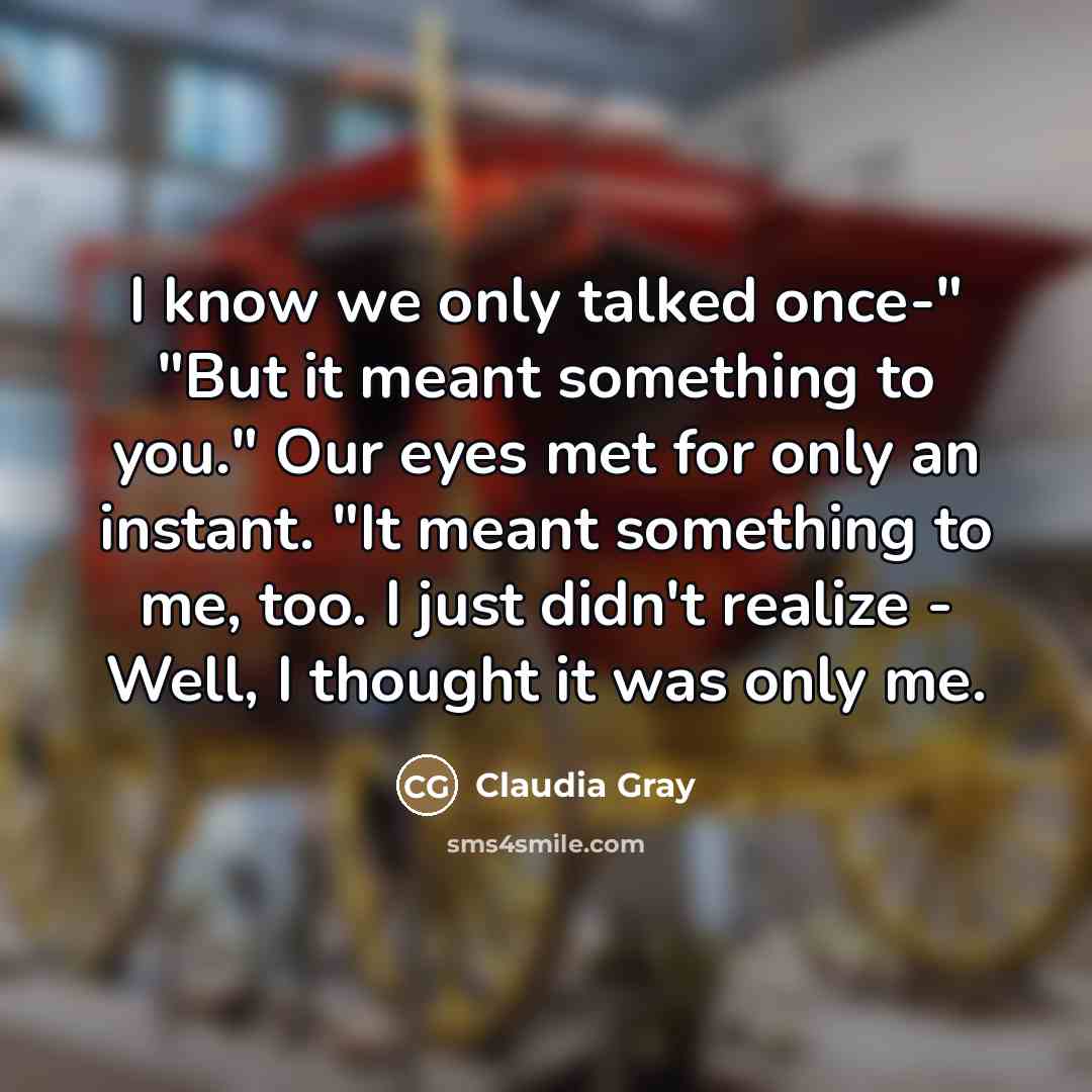 “I know we only talked once-" "But it meant something…” quote by Claudia Gray