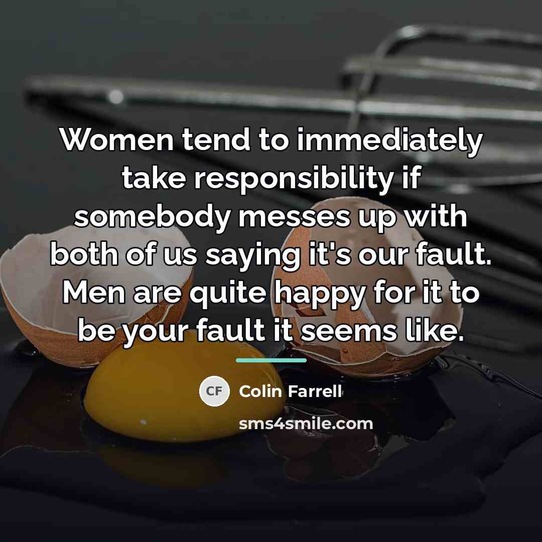 “Women tend to immediately take responsibility if somebody messes up…” quote by Colin Farrell