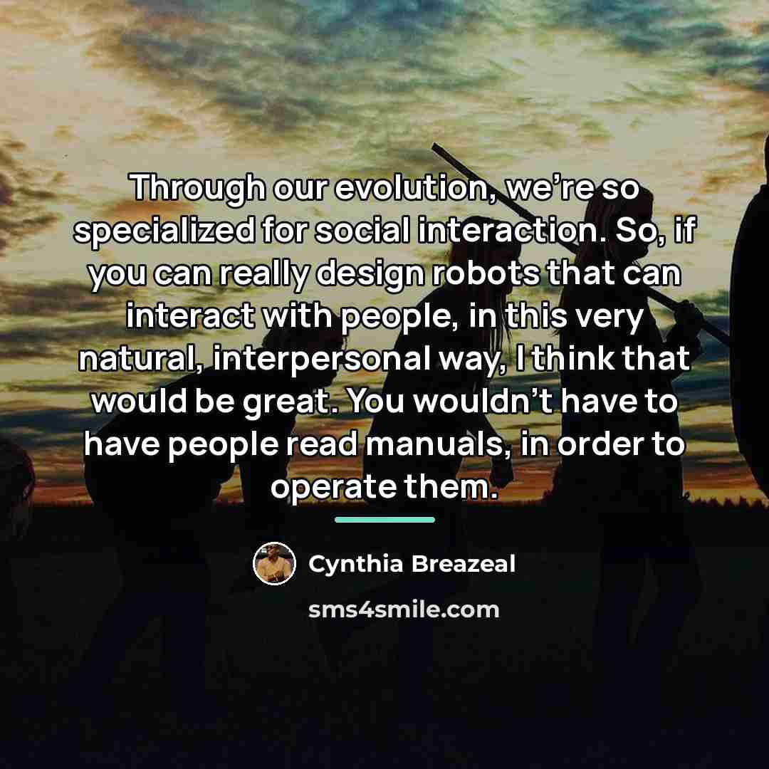 “Through our evolution, we're so specialized for social interaction. So,…” quote by Cynthia Breazeal