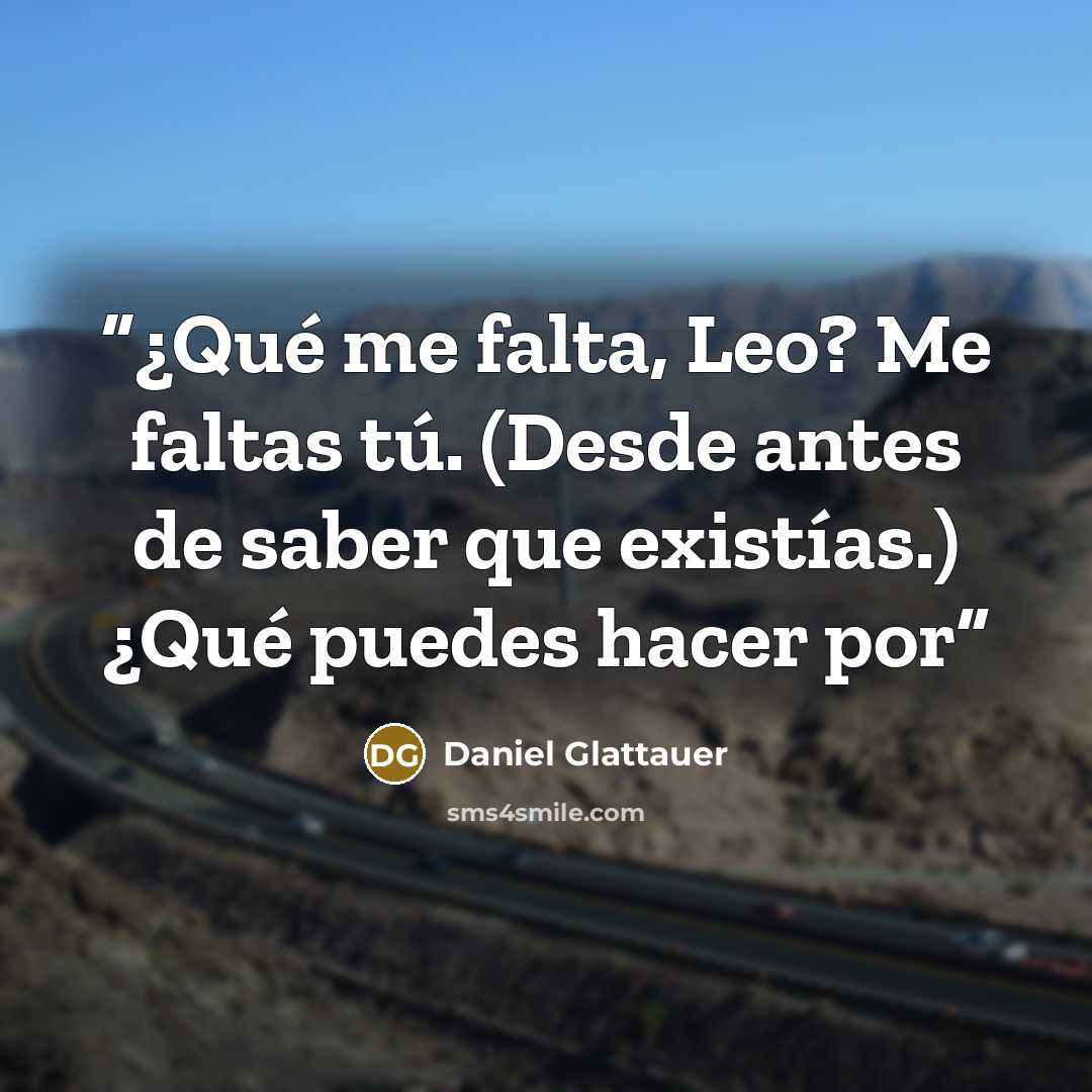“¿Qué me falta, Leo? Me faltas tú. (Desde antes de saber que existías.) ¿Qué puedes hacer por” quote by Daniel Glattauer