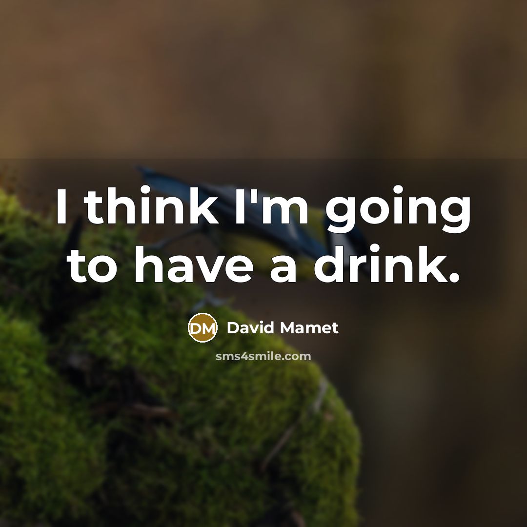 “I think I'm going to have a drink.…” quote by David Mamet