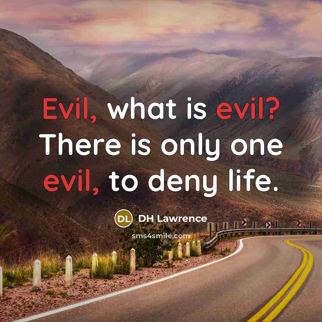 “Evil, what is evil? There is only one evil, to deny life.” quote by DH Lawrence