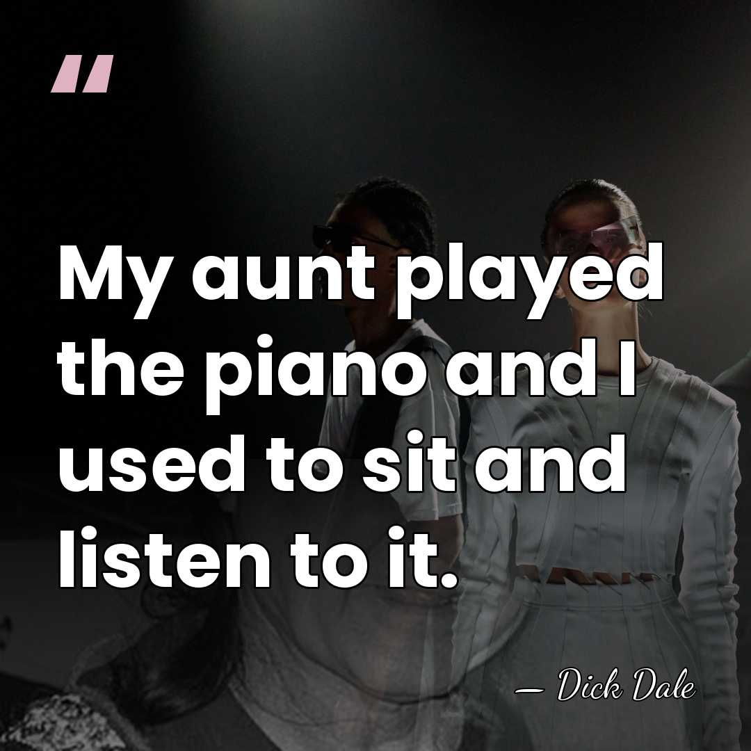 My aunt played the piano and I used to sit and listen&hellip; - Dick Dale