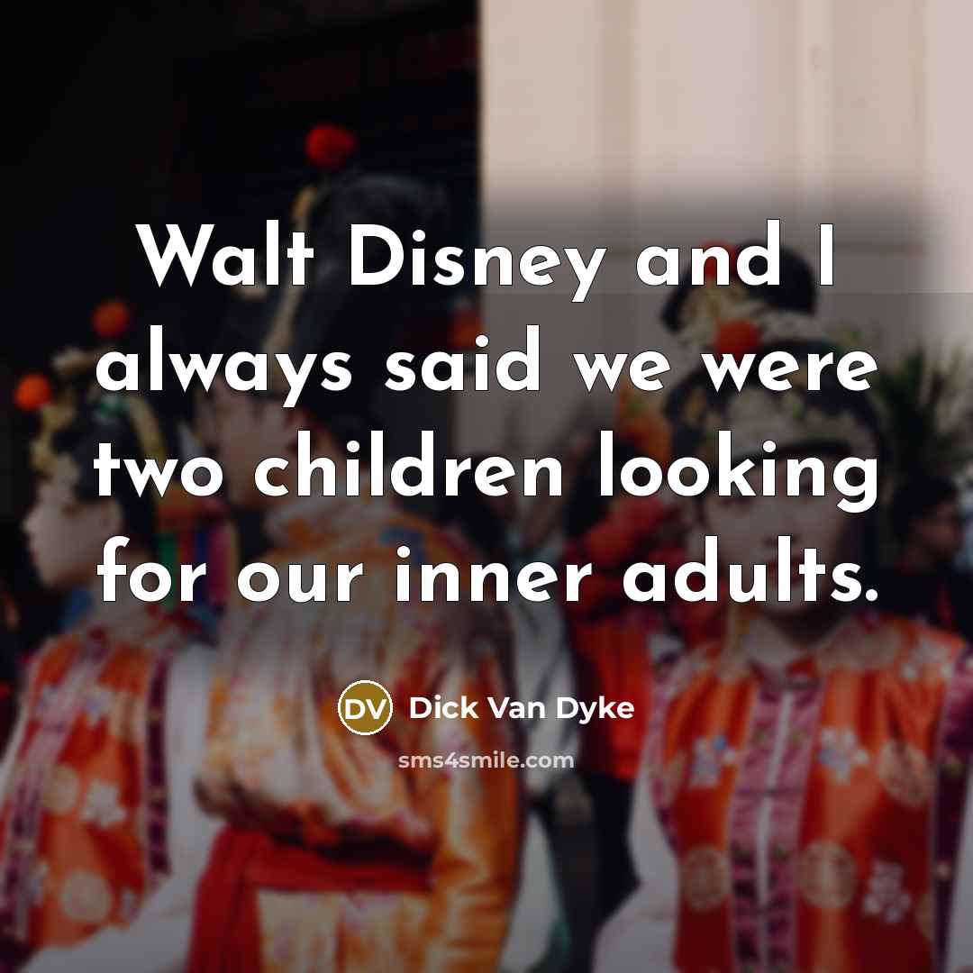 “Walt Disney and I always said we were two children…” quote by Dick Van Dyke