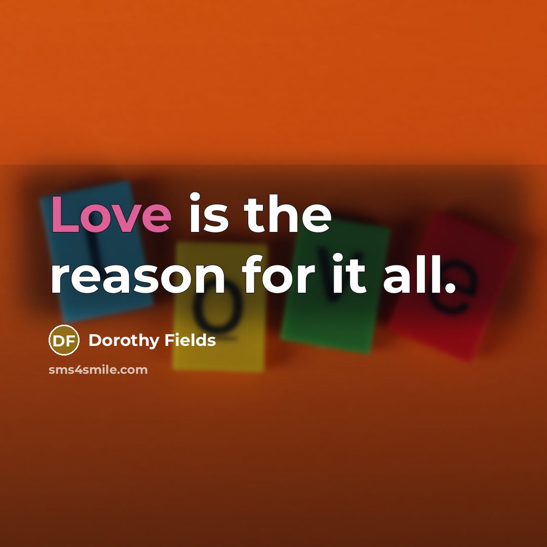 “Love is the reason for it all.…” quote by Dorothy Fields