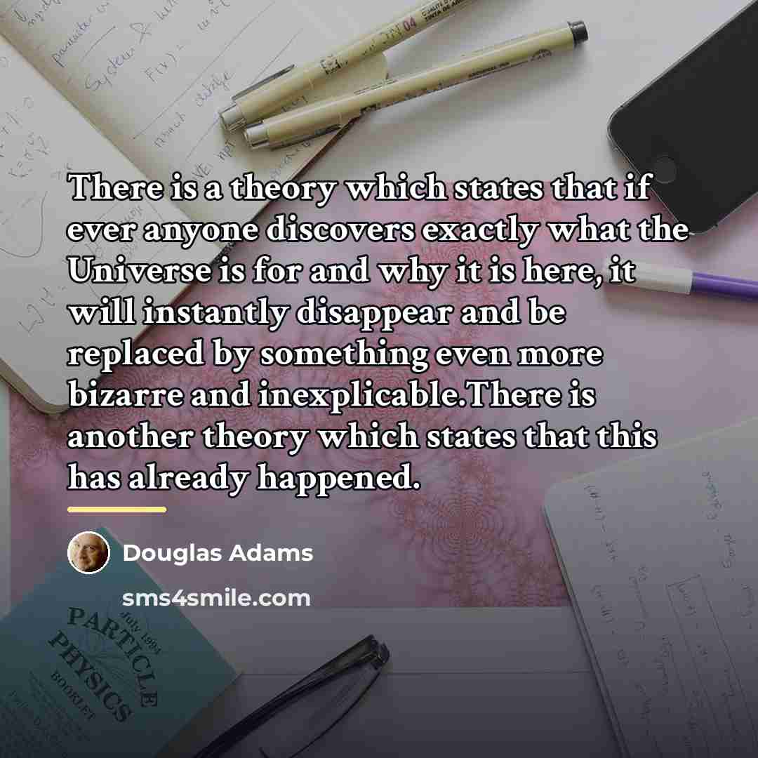 “There is a theory which states that if ever anyone…” quote by Douglas Adams