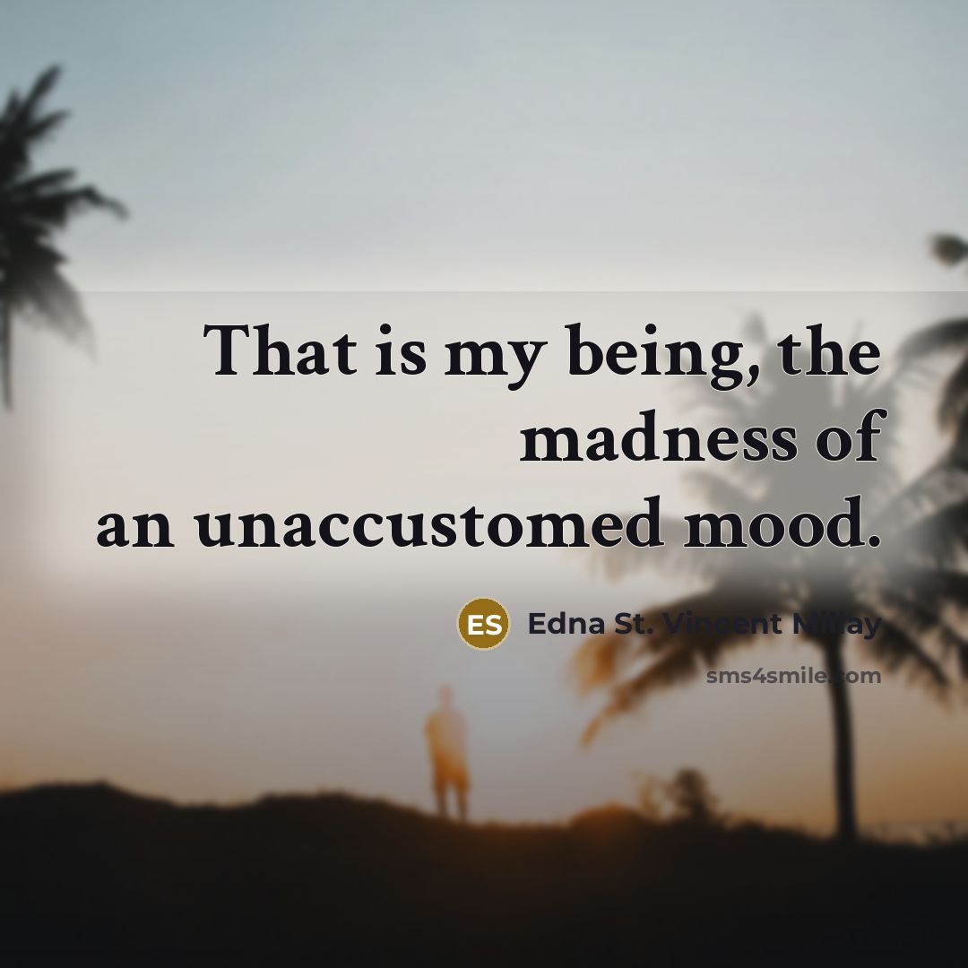 “That is my being, the madness of an unaccustomed mood.…” quote by Edna St. Vincent Millay