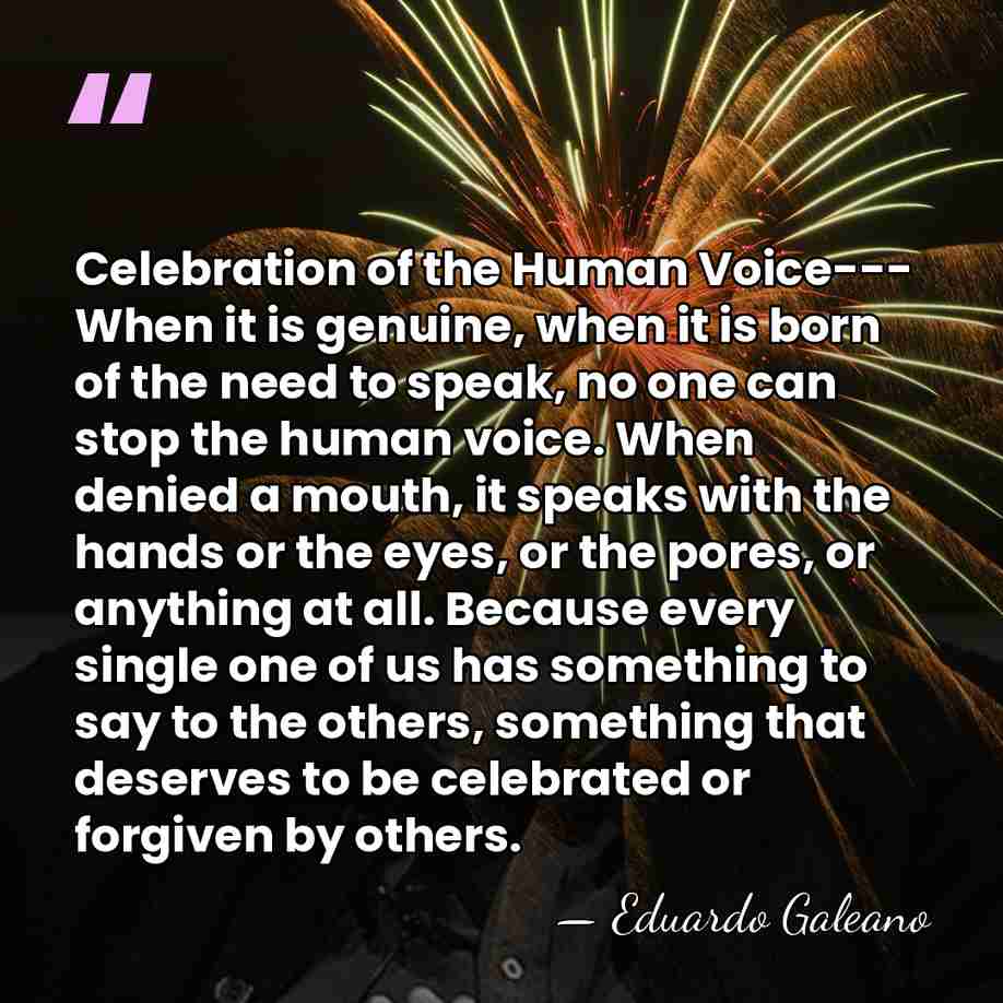 Celebration of the Human Voice--- When it is genuine, when it is&hellip; - Eduardo Galeano