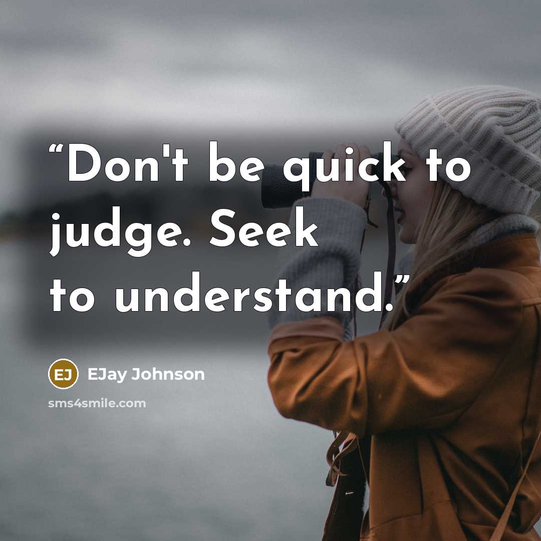 “Don't be quick to judge. Seek to understand.” quote by EJay Johnson