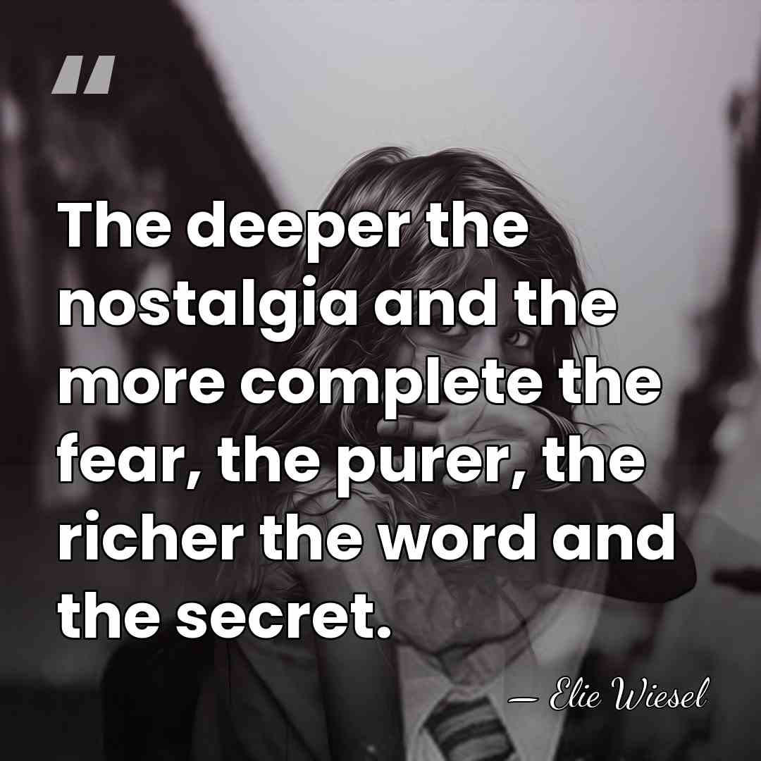 The deeper the nostalgia and the more complete the fear, the purer,&hellip; - Elie Wiesel