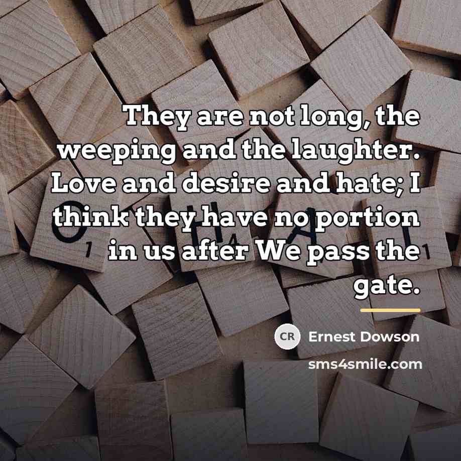 “They are not long, the weeping and the laughter. Love…” quote by Ernest Dowson