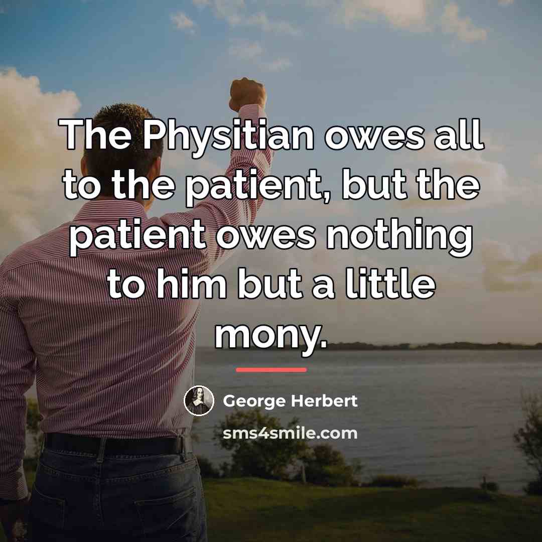 “The Physitian owes all to the patient, but the patient…” quote by George Herbert