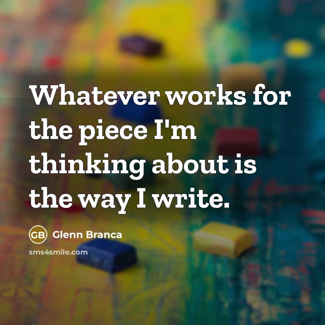 “Whatever works for the piece I'm thinking about is the…” quote by Glenn Branca