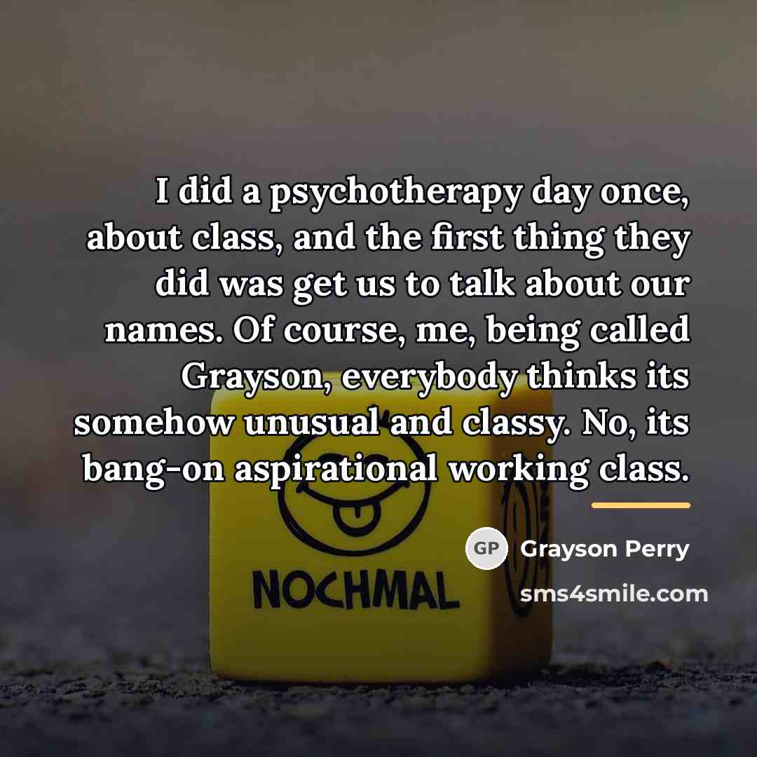 “I did a psychotherapy day once, about class, and the…” quote by Grayson Perry