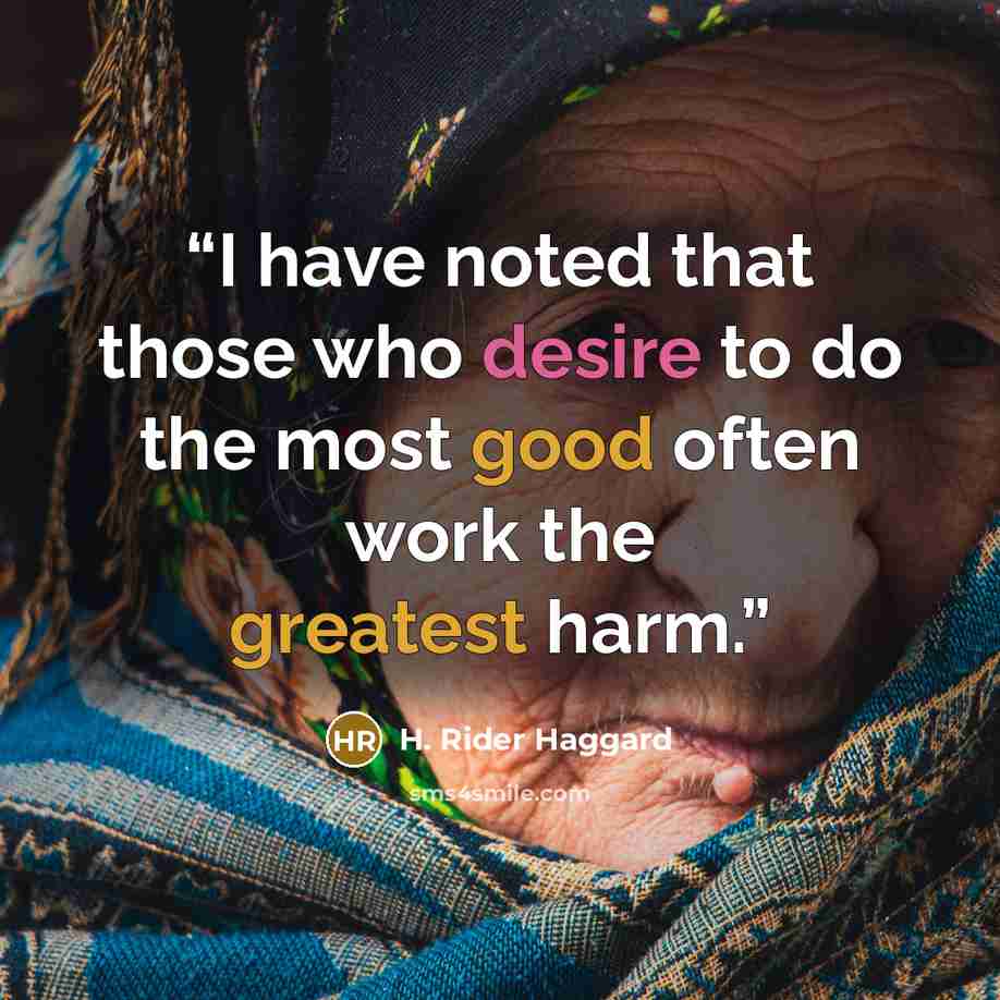 “I have noted that those who desire to do the most good often work the greatest harm.” quote by H. Rider Haggard