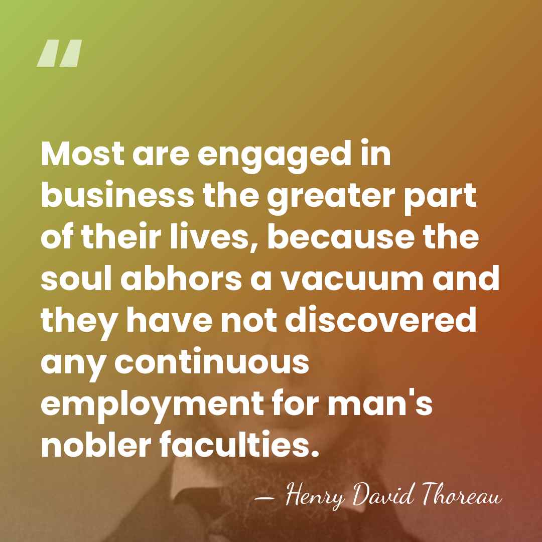 Most are engaged in business the greater part of their lives, because&hellip; - Henry David Thoreau