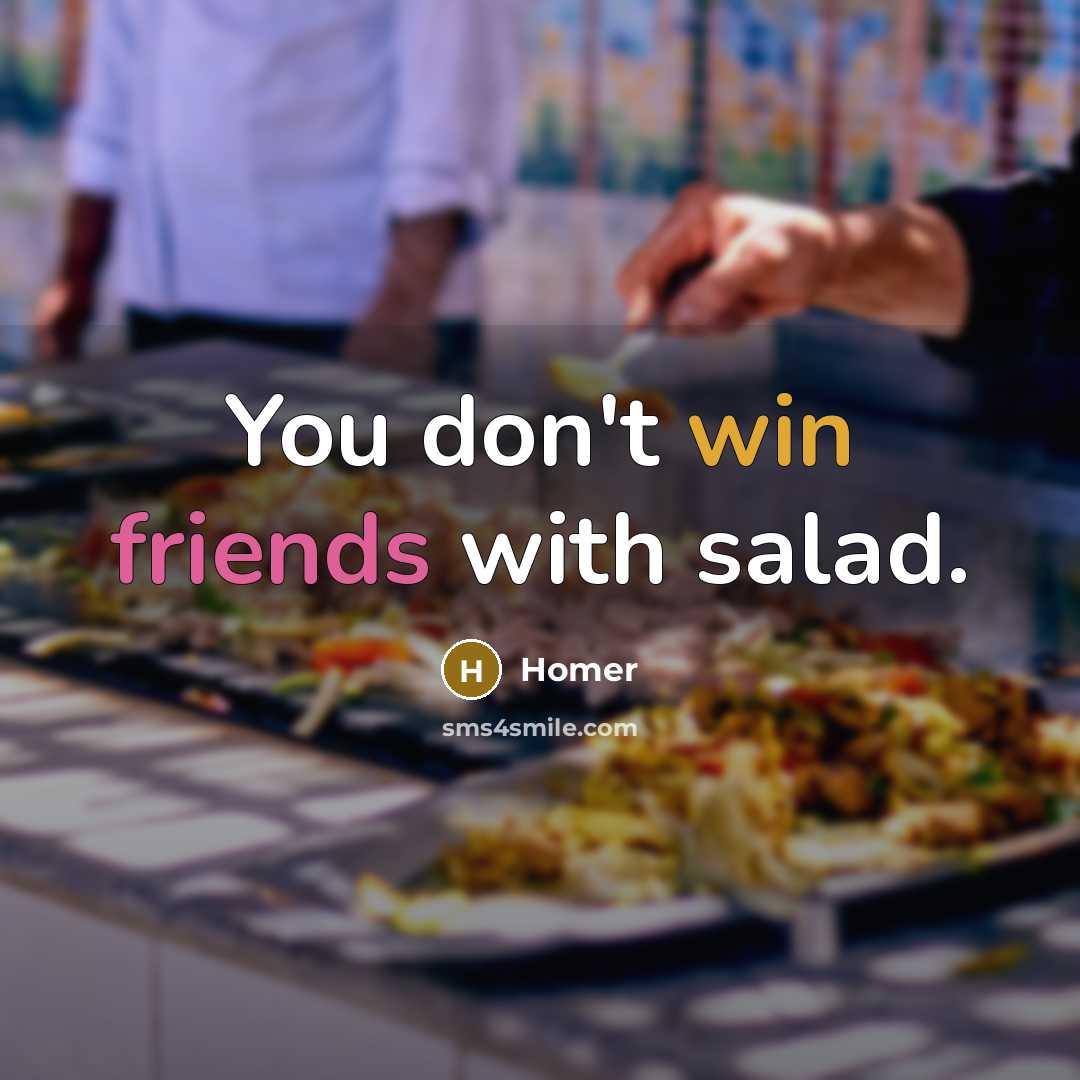“You don't win friends with salad.” quote by Homer